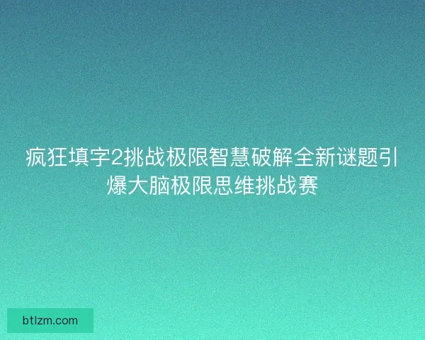 疯狂填字2挑战极限智慧破解全新谜题引爆大脑极限思维挑战赛