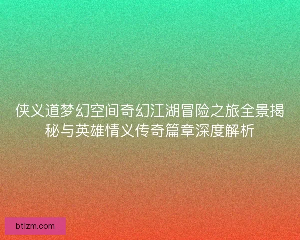 侠义道梦幻空间奇幻江湖冒险之旅全景揭秘与英雄情义传奇篇章深度解析