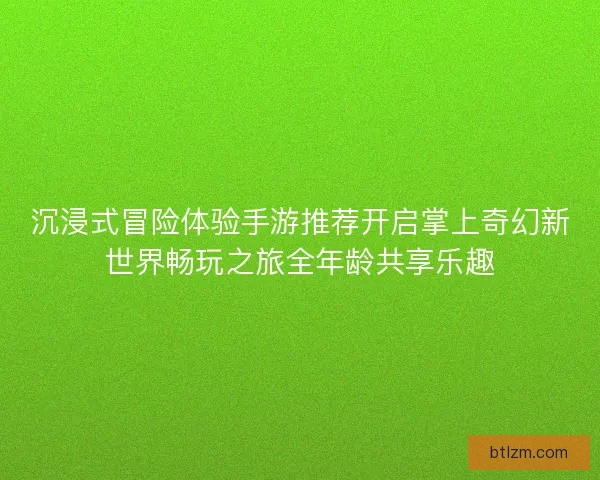 沉浸式冒险体验手游推荐开启掌上奇幻新世界畅玩之旅全年龄共享乐趣