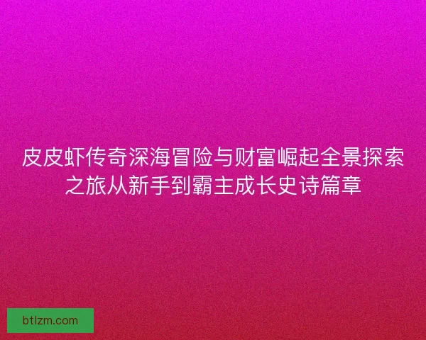 皮皮虾传奇深海冒险与财富崛起全景探索之旅从新手到霸主成长史诗篇章