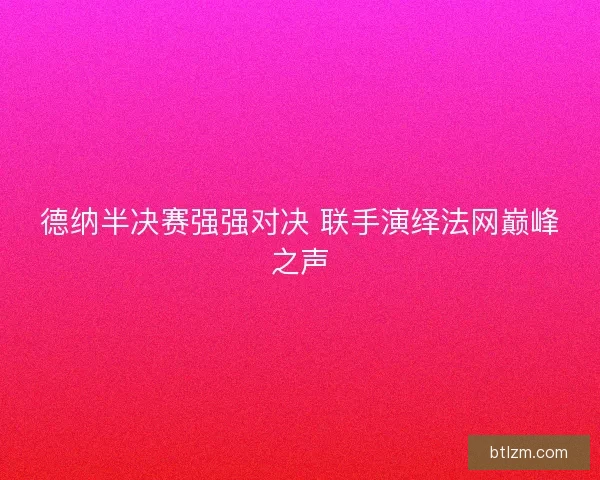 德纳半决赛强强对决 联手演绎法网巅峰之声