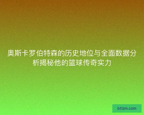 奥斯卡罗伯特森的历史地位与全面数据分析揭秘他的篮球传奇实力
