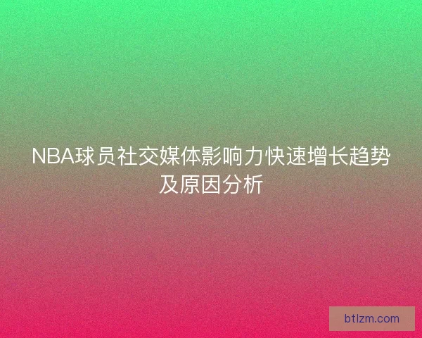NBA球员社交媒体影响力快速增长趋势及原因分析