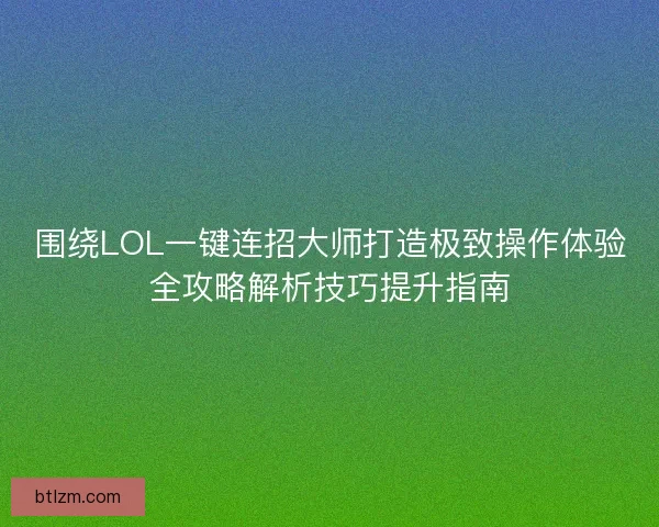 围绕LOL一键连招大师打造极致操作体验全攻略解析技巧提升指南