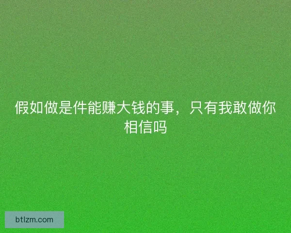 假如做是件能赚大钱的事，只有我敢做你相信吗
