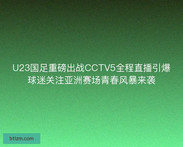 U23国足重磅出战CCTV5全程直播引爆球迷关注亚洲赛场青春风暴来袭
